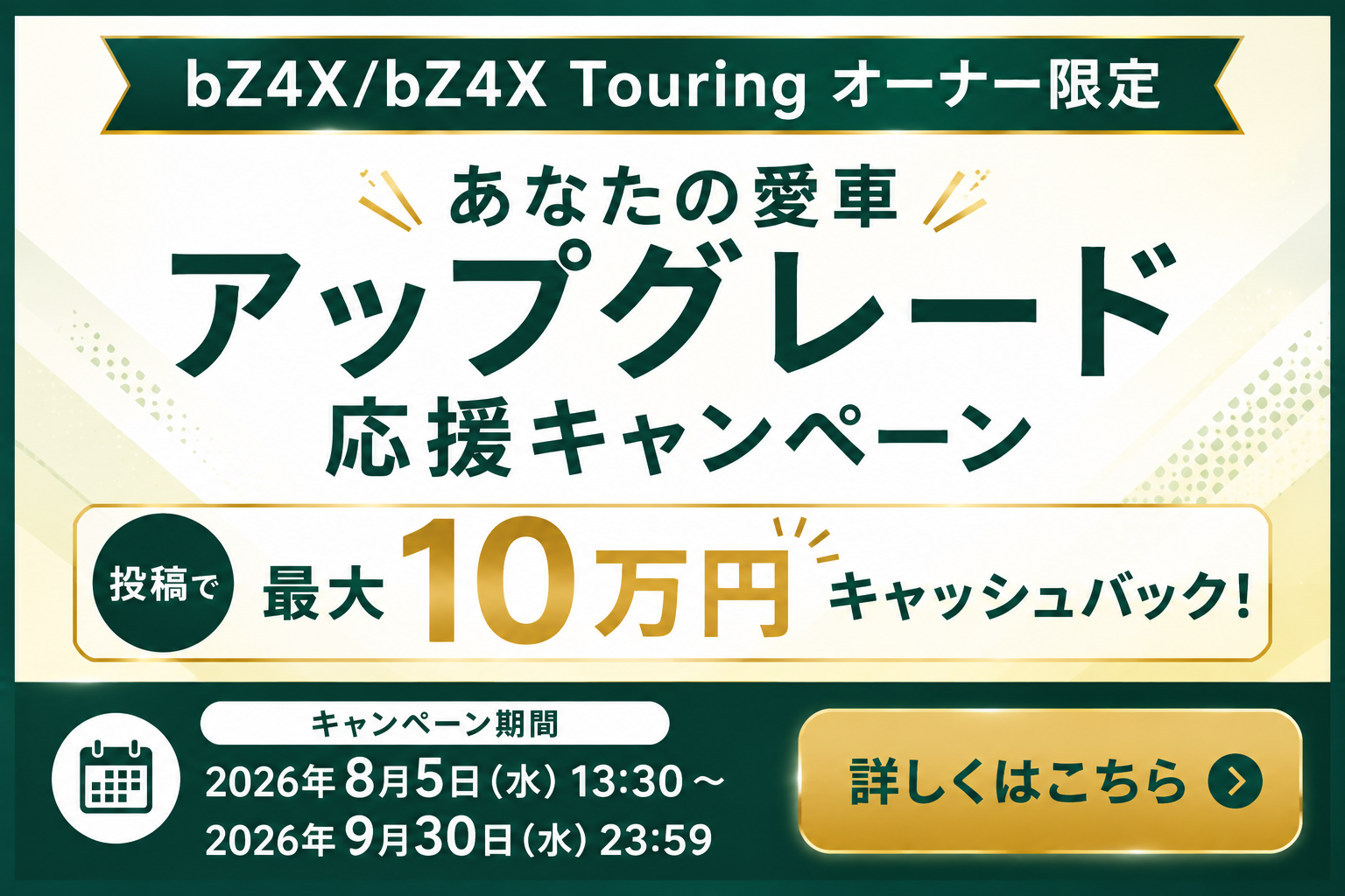 
                      あなたの愛車アップグレード応援キャンペーン                    

                      bZ4X/bZ4X Touringオーナー様限定
Instagramの投稿で最大10万円キャッシュバック！
詳しくはこちら☝                    

