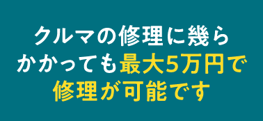 クルマの修理に幾らかかっても最大5万円で修理が可能です