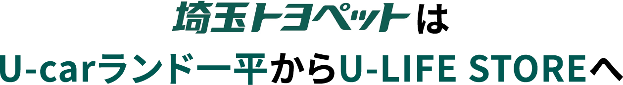 埼玉トヨペットはU-carランド一平からU-LIFE STOREへ